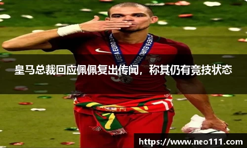 皇马总裁回应佩佩复出传闻，称其仍有竞技状态