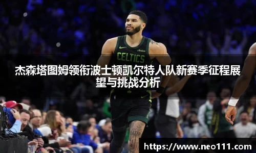 杰森塔图姆领衔波士顿凯尔特人队新赛季征程展望与挑战分析