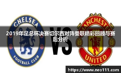 2019年足总杯决赛切尔西对阵曼联精彩回顾与赛后分析