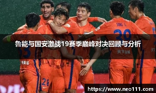 鲁能与国安激战19赛季巅峰对决回顾与分析