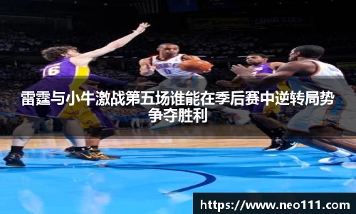 雷霆与小牛激战第五场谁能在季后赛中逆转局势争夺胜利