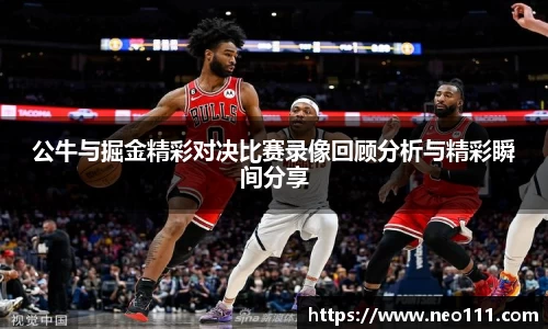 公牛与掘金精彩对决比赛录像回顾分析与精彩瞬间分享