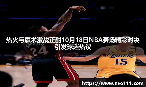 热火与魔术激战正酣10月18日NBA赛场精彩对决引发球迷热议