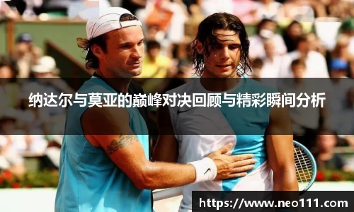 纳达尔与莫亚的巅峰对决回顾与精彩瞬间分析