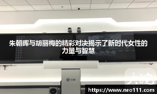 朱朝晖与胡丽梅的精彩对决揭示了新时代女性的力量与智慧